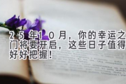 25年10月，你的幸运之门将要开启，这些日子值得你好好把握！