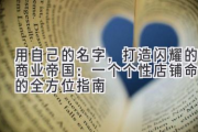 用自己的名字，打造闪耀的商业帝国：一个个性店铺命名的全方位指南