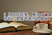 7月开店旺季，哪天开门最吉利？星座专家为你揭秘！