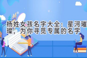 杨姓女孩名字大全：星河璀璨，为你寻觅专属的名字