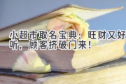 小超市取名宝典：旺财又好听，顾客挤破门来！