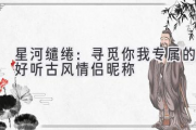 星河缱绻：寻觅你我专属的好听古风情侣昵称