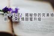 命中注定！揭秘你的完美婚期，让爱情甜蜜升级