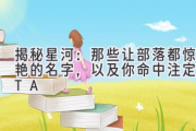 揭秘星河：那些让部落都惊艳的名字，以及你命中注定的TA