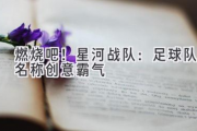 燃烧吧！星河战队：足球队名称创意霸气