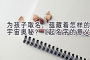 为孩子取名，蕴藏着怎样的宇宙奥秘？《起名字的意义》