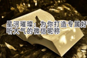 星河璀璨：为你打造专属好听大气的微信昵称