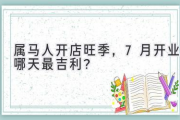 属马人开店旺季，7月开业哪天最吉利？