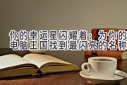 你的幸运星闪耀着：为你的电脑王国找到最闪亮的名称