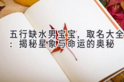 五行缺水男宝宝，取名大全：揭秘星象与命运的奥秘
