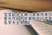 宝宝起名宝典：家族传承与星光守护的完美结合  《字辈取名字大全免费》