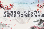 以星河为墨，以书卷为纸：蕴藏智慧与灵感的起名秘诀