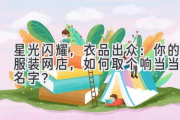 星光闪耀，衣品出众：你的服装网店，如何取个响当当的名字？