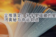 尘埃落定：名字里蕴藏的星河奥秘与命运轨迹