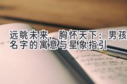 远眺未来，胸怀天下：男孩名字的寓意与星象指引