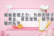 揭秘星宿之力：为你的孩子、事业，甚至宠物，赋予最闪耀的名字