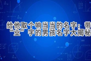 给他取个响当当的名字：带“业”字的男孩名字大揭秘！