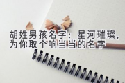 胡姓男孩名字：星河璀璨，为你取个响当当的名字
