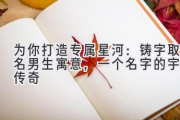 为你打造专属星河：铸字取名男生寓意，一个名字的宇宙传奇