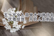五十岁女人简单大气微信名：优雅绽放，开启人生新篇章