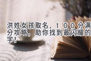 洪姓女孩取名，100分满分攻略，助你找到最闪耀的名字！