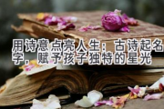 用诗意点亮人生：古诗起名字，赋予孩子独特的星光
