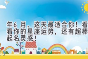 6月，这天最适合你！看看你的星座运势，还有超棒的起名灵感！