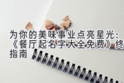为你的美味事业点亮星光：《餐厅起名字大全免费》终极指南