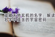 蕴藏天地玄机的名字：解读名字中蕴含的宇宙密码