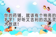你的药铺，就该有个响亮的名字！好听又吉利的店名灵感大放送！