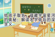 给孩子取名，蕴藏宇宙星河的奥秘：解读名字背后的深层含义