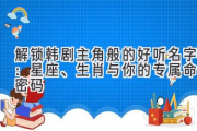 解锁韩剧主角般的好听名字：星座、生肖与你的专属命名密码