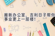 搬新办公室，吉利日子帮你事业更上一层楼！