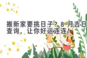 搬新家要挑日子？8月吉日查询，让你好运连连！