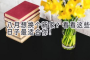 八月想换个新家？看看这些日子最适合你！