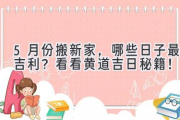 5月份搬新家，哪些日子最吉利？看看黄道吉日秘籍！