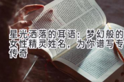 星光洒落的耳语：梦幻般的女性精灵姓名，为你谱写专属传奇