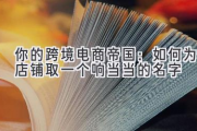 你的跨境电商帝国：如何为店铺取一个响当当的名字