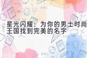 星光闪耀：为你的男士时尚王国找到完美的名字