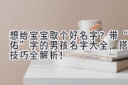 想给宝宝取个好名字？带“佑”字的男孩名字大全，搭配技巧全解析！