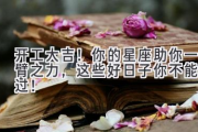 开工大吉！你的星座助你一臂之力，这些好日子你不能错过！