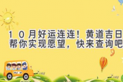 10月好运连连！黄道吉日帮你实现愿望，快来查询吧！