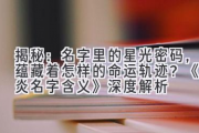 揭秘：名字里的星光密码，蕴藏着怎样的命运轨迹？《璟炎名字含义》深度解析