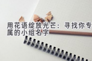 用花语绽放光芒：寻找你专属的小组名字
