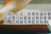 7月30日，你想知道的都在这里！从星座运势到爱情配对，还有超实用起名指南！