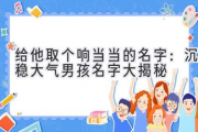 给他取个响当当的名字：沉稳大气男孩名字大揭秘