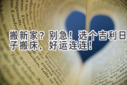 搬新家？别急！选个吉利日子搬床，好运连连！