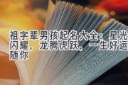 祖字辈男孩起名大全：星光闪耀，龙腾虎跃，一生好运伴随你