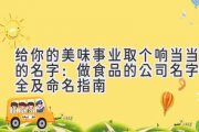 给你的美味事业取个响当当的名字：做食品的公司名字大全及命名指南