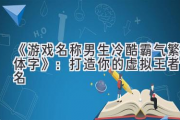 《游戏名称男生冷酷霸气繁体字》：打造你的虚拟王者之名